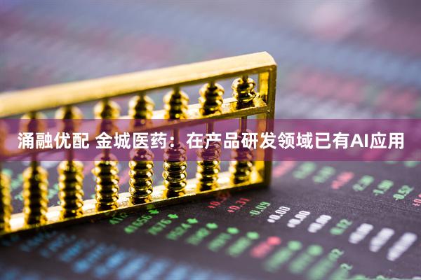 涌融优配 金城医药：在产品研发领域已有AI应用