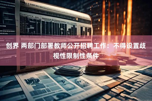 创界 两部门部署教师公开招聘工作：不得设置歧视性限制性条件