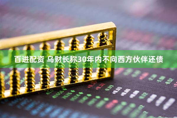 百进配资 乌财长称30年内不向西方伙伴还债