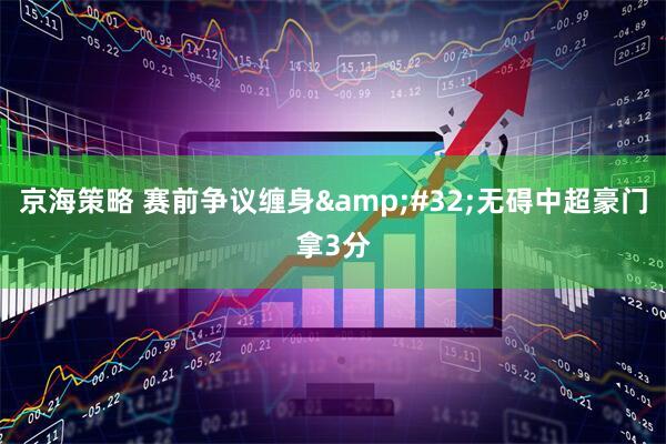 京海策略 赛前争议缠身&#32;无碍中超豪门拿3分