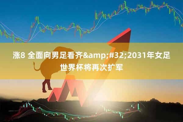 涨8 全面向男足看齐&#32;2031年女足世界杯将再次扩军