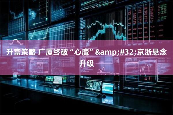 升富策略 广厦终破“心魔”&#32;京浙悬念升级