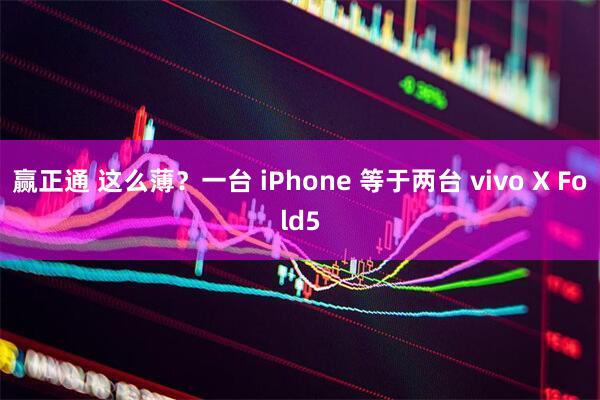 赢正通 这么薄？一台 iPhone 等于两台 vivo X Fold5