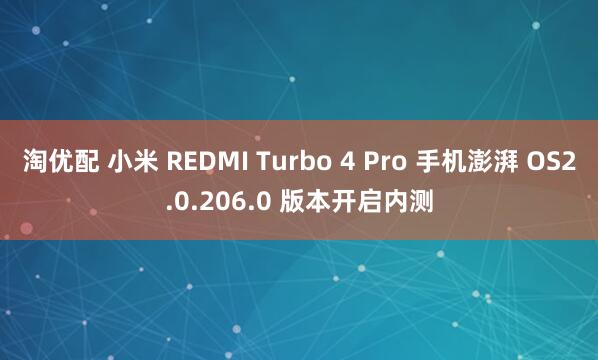淘优配 小米 REDMI Turbo 4 Pro 手机澎湃 OS2.0.206.0 版本开启内测