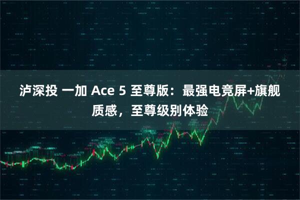 泸深投 一加 Ace 5 至尊版：最强电竞屏+旗舰质感，至尊级别体验
