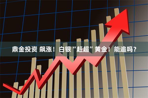 鼎金投资 飙涨！白银“赶超”黄金！能追吗？