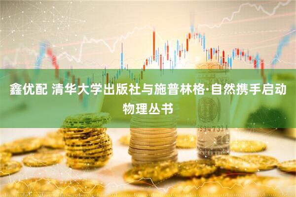 鑫优配 清华大学出版社与施普林格·自然携手启动物理丛书