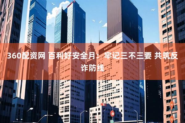 360配资网 百利好安全月：牢记三不三要 共筑反诈防线