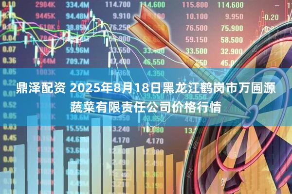 鼎泽配资 2025年8月18日黑龙江鹤岗市万圃源蔬菜有限责任公司价格行情