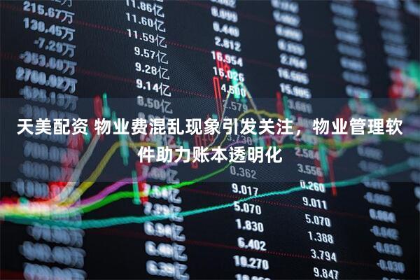 天美配资 物业费混乱现象引发关注，物业管理软件助力账本透明化