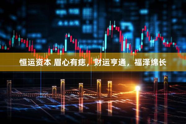 恒运资本 眉心有痣，财运亨通，福泽绵长