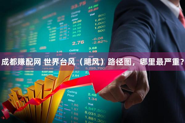 成都赚配网 世界台风（飓风）路径图，哪里最严重？