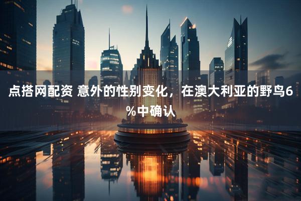 点搭网配资 意外的性别变化，在澳大利亚的野鸟6%中确认