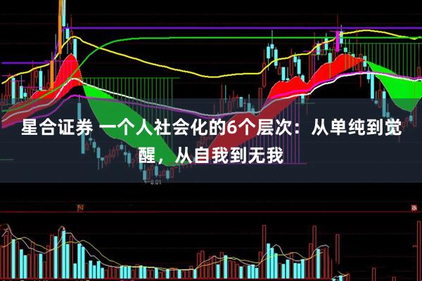 星合证券 一个人社会化的6个层次：从单纯到觉醒，从自我到无我