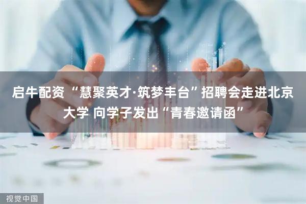 启牛配资 “慧聚英才·筑梦丰台”招聘会走进北京大学 向学子发出“青春邀请函”
