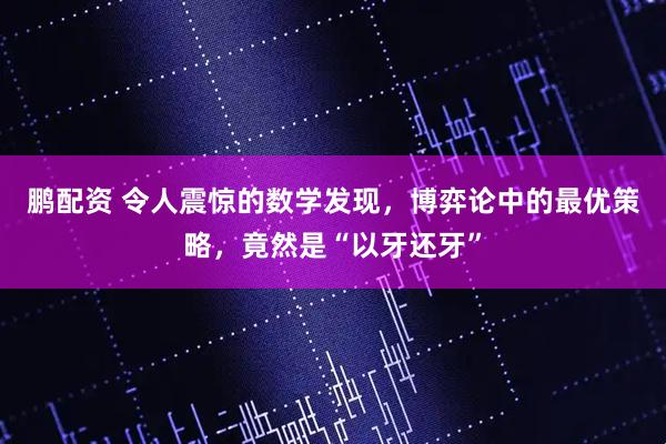 鹏配资 令人震惊的数学发现，博弈论中的最优策略，竟然是“以牙还牙”