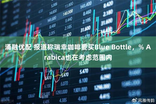 涌融优配 报道称瑞幸咖啡要买Blue Bottle，% Arabica也在考虑范围内
