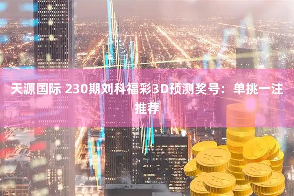 天源国际 230期刘科福彩3D预测奖号:单挑一注推荐