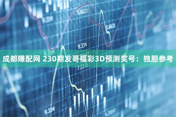 成都赚配网 230期发哥福彩3D预测奖号:独胆参考