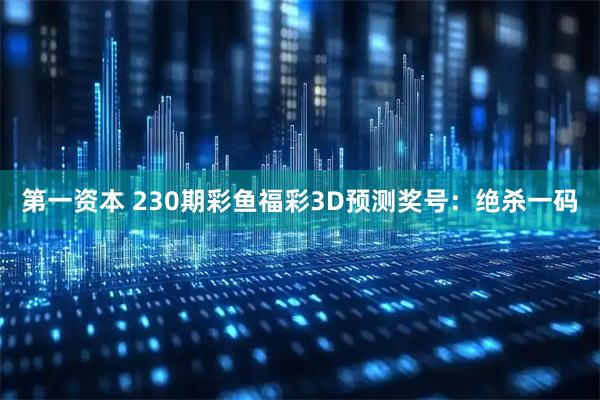 第一资本 230期彩鱼福彩3D预测奖号：绝杀一码